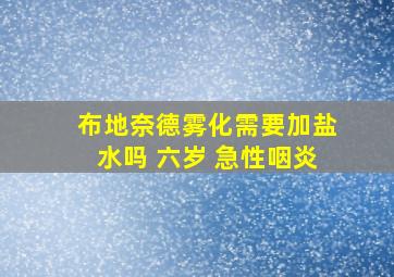 布地奈德雾化需要加盐水吗 六岁 急性咽炎